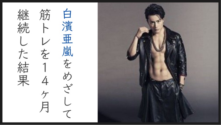 白濱亜嵐 Exile のような筋肉を目指した結果 デブが筋トレを1年間頑張りました 味噌ブログ